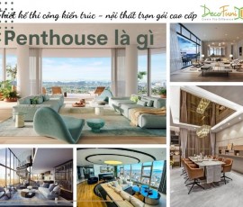 Penthouse là gì? Không gian sống cao cấp dành cho giới thượng lưu